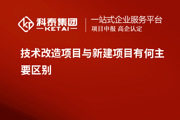 技術改造項目與新建項目有何主要區別