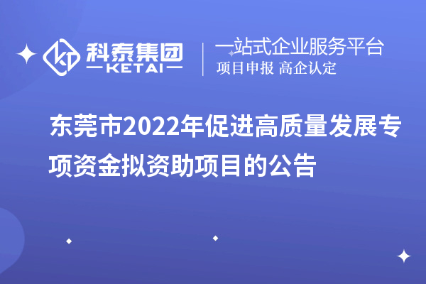 東莞市2022年促進高質量發展專項資金擬資助項目的公告