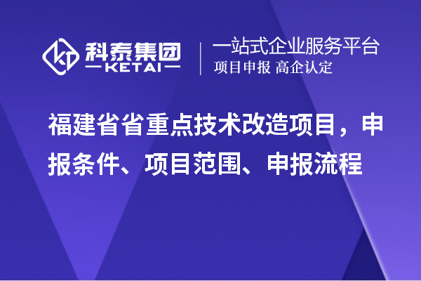 福建省省重點(diǎn)技術(shù)改造項(xiàng)目，申報(bào)條件、項(xiàng)目范圍、申報(bào)流程