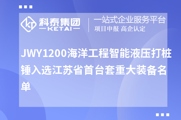 JWY1200海洋工程智能液壓打樁錘入選江蘇省首臺套重大裝備名單