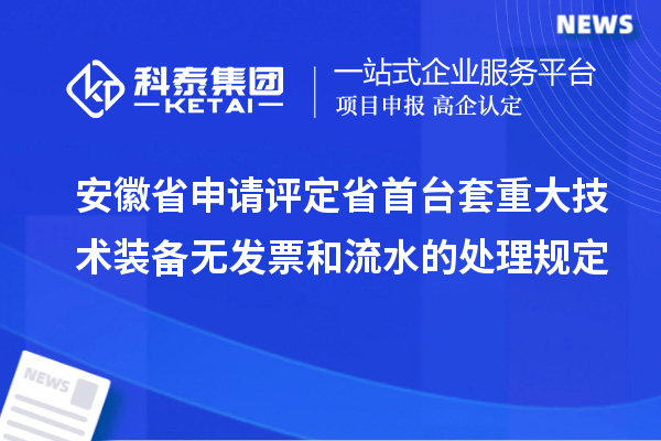 安徽省申請評定省首臺套重大技術裝備無發票和流水的處理規定