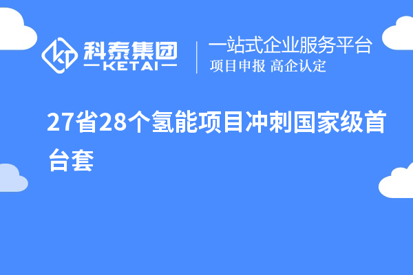 27省28個氫能項目沖刺國家級首臺套