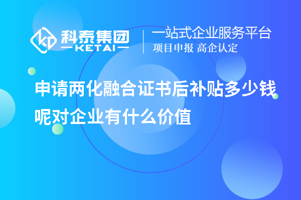 申請兩化融合證書后補貼多少錢呢對企業有什么價值