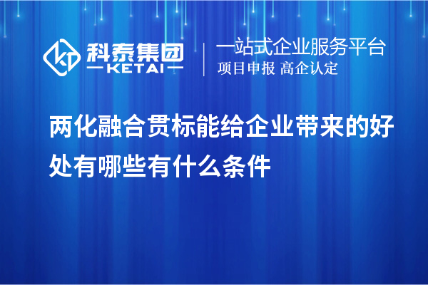 兩化融合貫標能給企業帶來的好處有哪些有什么條件