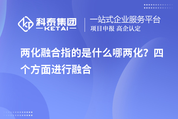 兩化融合指的是什么哪兩化？四個方面進行融合