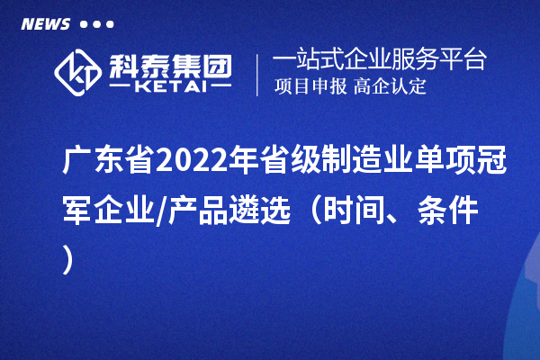 廣東省2022年省級(jí)制造業(yè)單項(xiàng)冠軍企業(yè)/產(chǎn)品遴選（時(shí)間、條件）