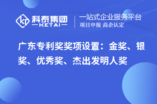 廣東專利獎獎項設置：金獎、銀獎、優秀獎、杰出發明人獎