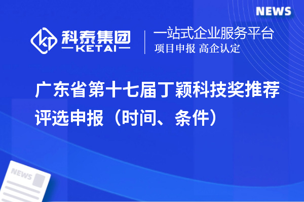 廣東省第十七屆丁穎科技獎推薦評選申報（時間、條件）