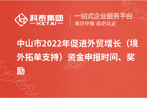 中山市2022年促進外貿增長（境外拓單支持）資金申報時間、獎勵