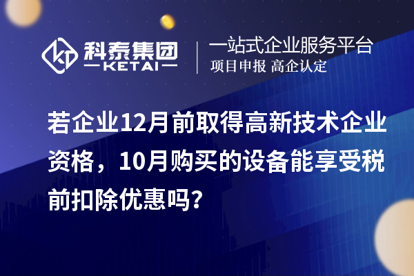 若企業12月前取得高新技術企業資格，10月購買的設備能享受稅前扣除優惠嗎？