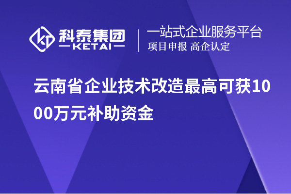 云南省企業技術改造最高可獲1000萬元補助資金