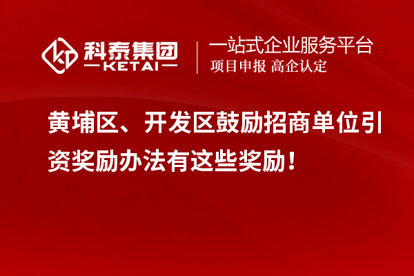 黃埔區、開發區鼓勵招商單位引資獎勵辦法有這些獎勵！