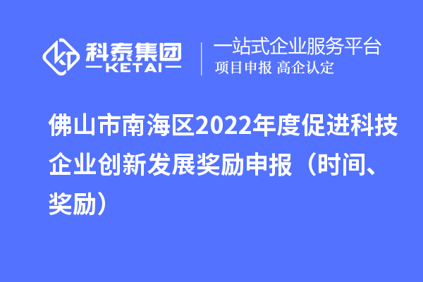 佛山市南海區(qū)2022年度促進科技企業(yè)創(chuàng)新發(fā)展獎勵申報（時間、獎勵）