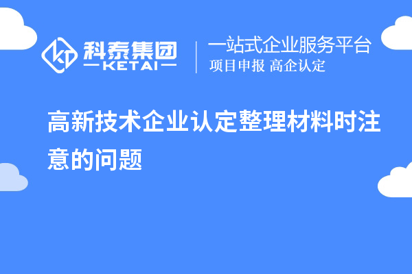 高新技術企業認定整理材料時注意的問題