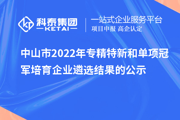 中山市2022年專精特新和單項冠軍培育企業遴選結果的公示