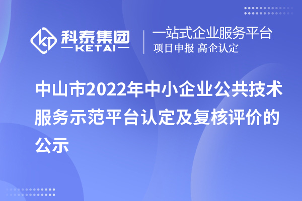 中山市2022年中小企業公共技術服務示范平臺認定及復核評價的公示