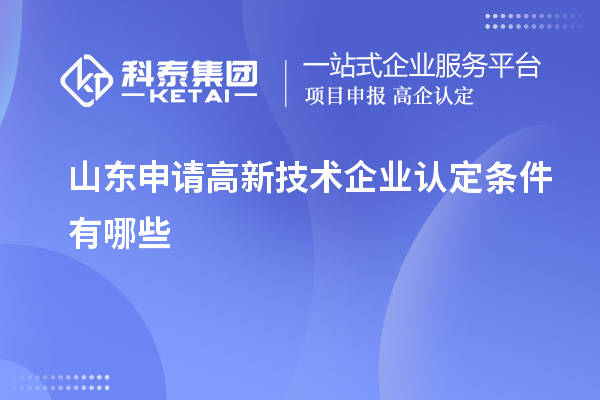 山東申請高新技術(shù)企業(yè)認(rèn)定條件有哪些