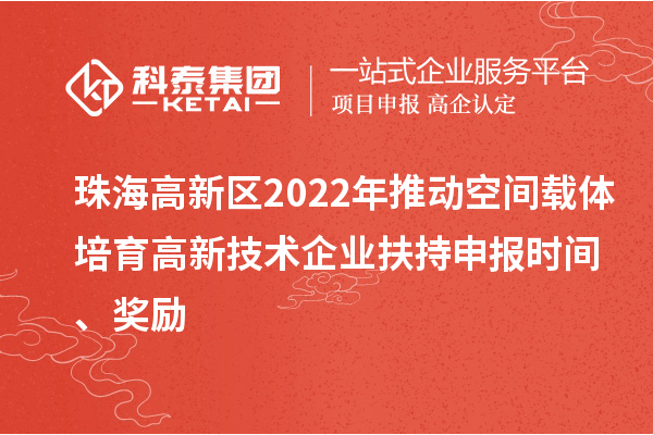 珠海高新區2022年推動空間載體培育高新技術企業扶持申報時間、獎勵