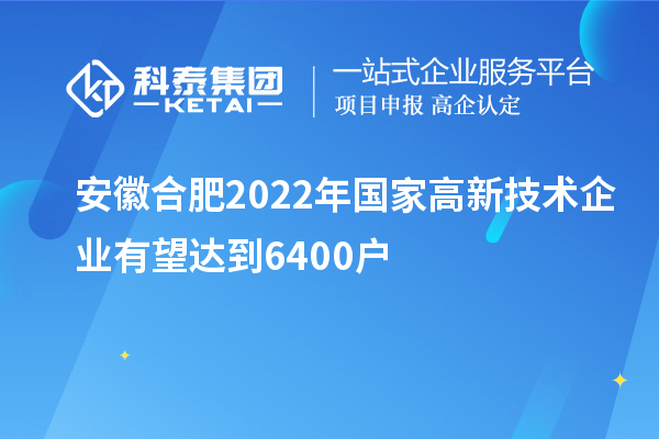 安徽合肥2022年國家高新技術企業有望達到6400戶