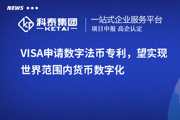 VISA申請數(shù)字法幣專利，望實現(xiàn)世界范圍內(nèi)貨幣數(shù)字化