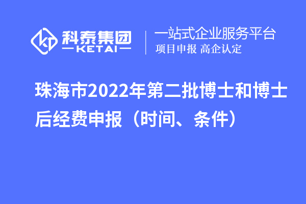 珠海市 2022 年第二批博士和博士后經(jīng)費(fèi)申報(bào)（時(shí)間、條件）