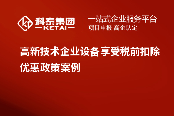 高新技術企業設備享受稅前扣除優惠政策案例