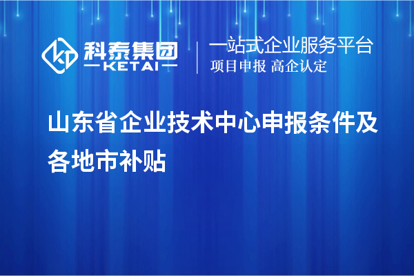 山東省企業技術中心申報條件及各地市補貼