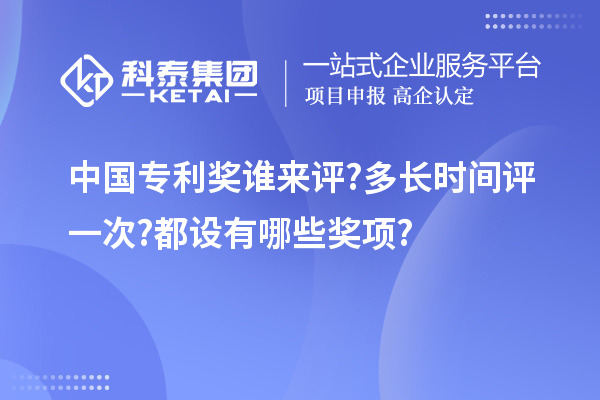 中國專利獎(jiǎng)?wù)l來評(píng)?多長時(shí)間評(píng)一次?都設(shè)有哪些獎(jiǎng)項(xiàng)?