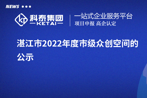 湛江市2022年度市級(jí)眾創(chuàng)空間的公示