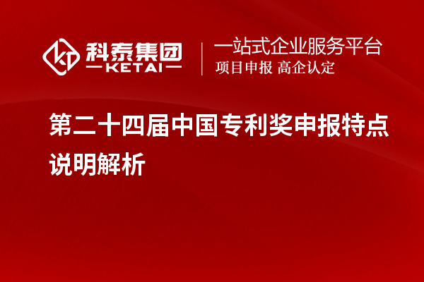 第二十四屆中國(guó)專利獎(jiǎng)申報(bào)特點(diǎn)說明解析