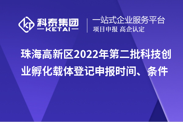 珠海高新區2022年第二批科技創業孵化載體登記申報時間、條件