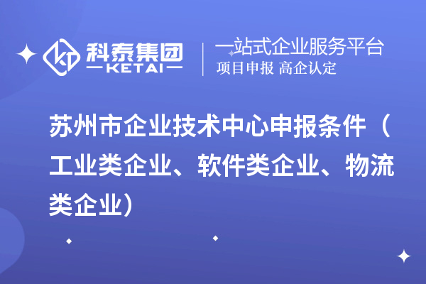 蘇州市企業(yè)技術(shù)中心申報條件（工業(yè)類企業(yè)、軟件類企業(yè)、物流類企業(yè)）