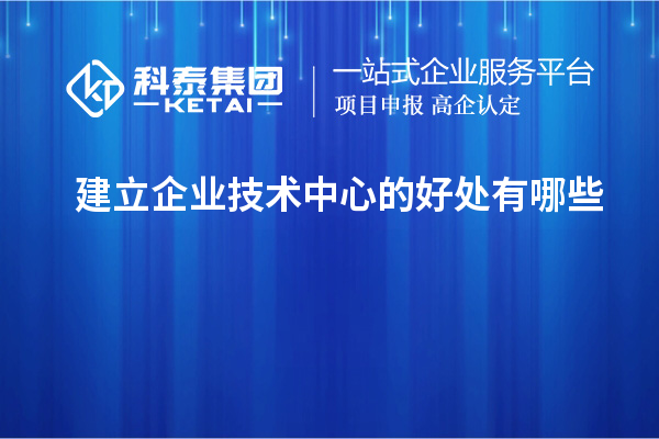 建立企業(yè)技術中心的好處有哪些