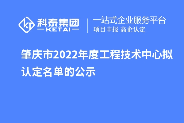 肇慶市2022年度工程技術(shù)中心擬認(rèn)定名單的公示