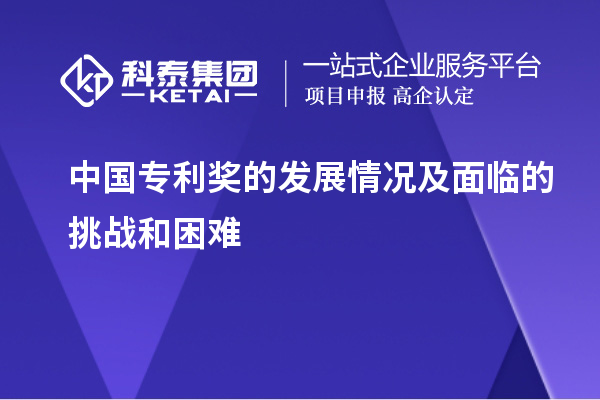 中國專利獎的發展情況及面臨的挑戰和困難