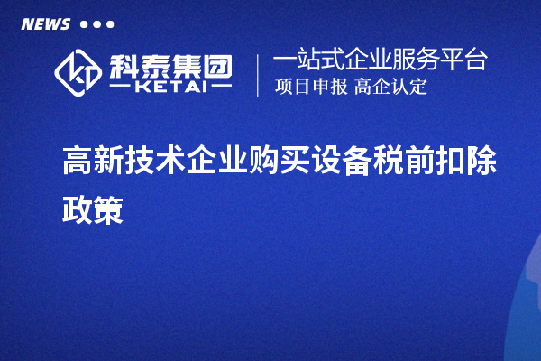 高新技術企業購買設備稅前扣除政策