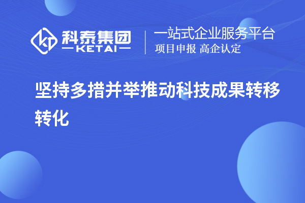 堅持多措并舉推動科技成果轉移轉化