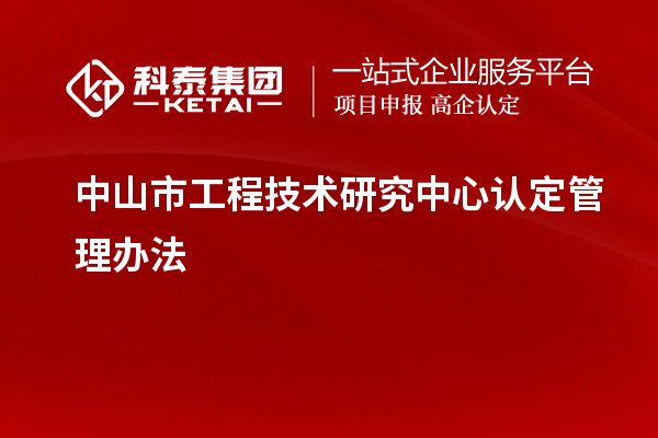 中山市工程技術(shù)研究中心認定管理辦法