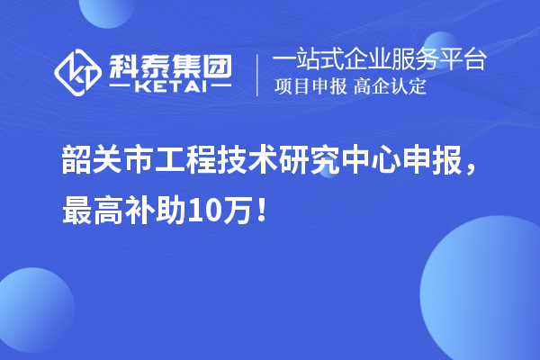 韶關市工程技術研究中心申報，最高補助10萬！