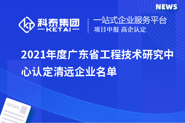 2021年度廣東省工程技術研究中心認定清遠企業名單