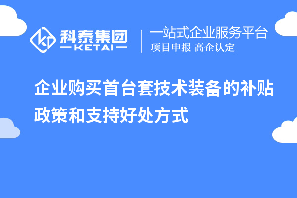 企業購買首臺套技術裝備的補貼政策和支持好處方式