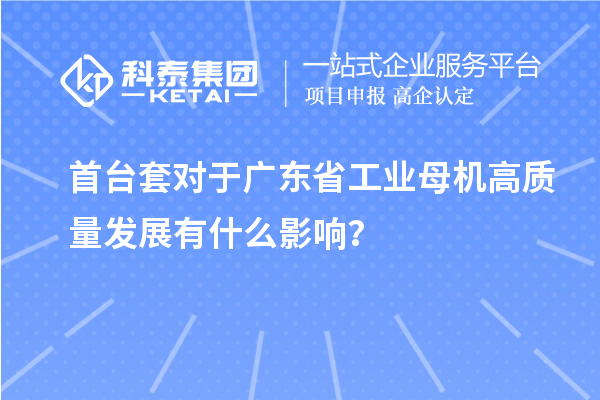 首臺套對于廣東省工業母機高質量發展有什么影響？