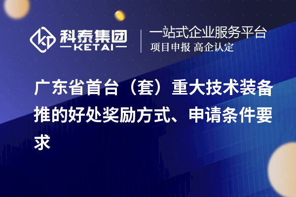 廣東省首臺（套）重大技術裝備推的好處獎勵方式、申請條件要求