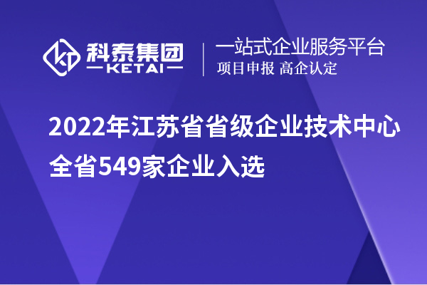 2022年江蘇省省級企業技術中心全省549家企業入選