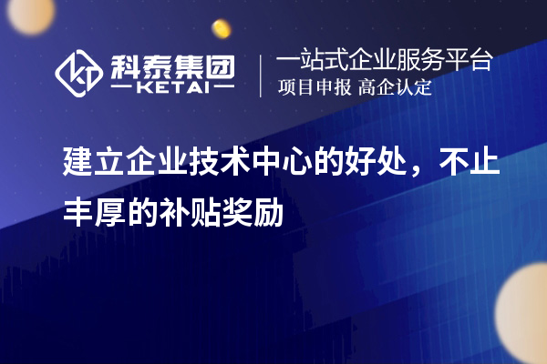 建立企業(yè)技術(shù)中心的好處，不止豐厚的補(bǔ)貼獎勵