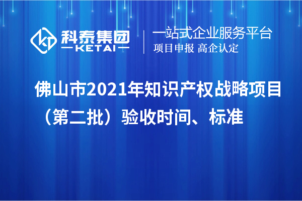 佛山市2021年知識產(chǎn)權(quán)戰(zhàn)略項目（第二批）驗收時間、標(biāo)準(zhǔn)