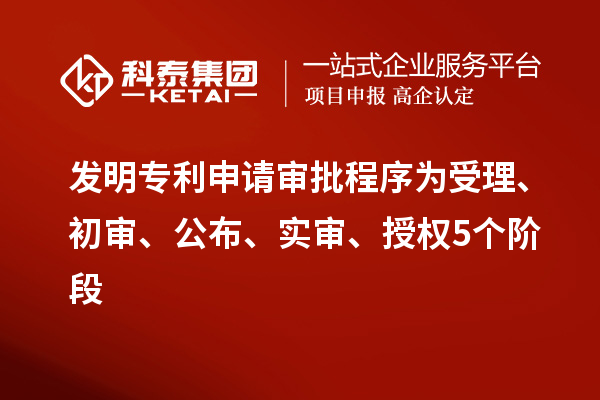 發明專利申請審批程序為受理、初審、公布、實審、授權5個階段