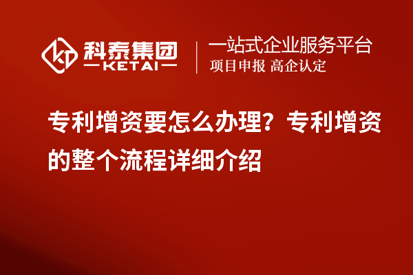 專利增資要怎么辦理？專利增資的整個(gè)流程詳細(xì)介紹