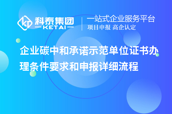 企業碳中和承諾示范單位證書辦理條件要求和申報詳細流程