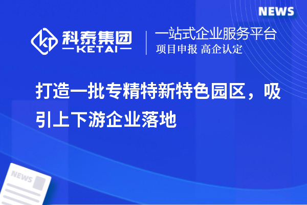 打造一批專精特新特色園區，吸引上下游企業落地